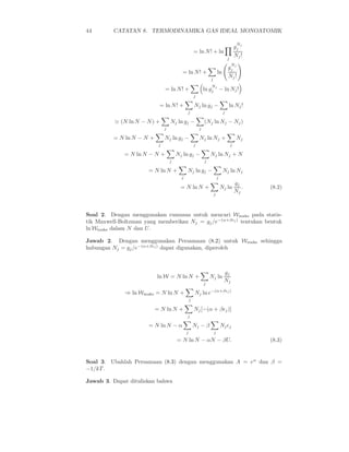 44        CATATAN 8. TERMODINAMIKA GAS IDEAL MONOATOMIK

                                                                                            N
                                                                                           gj j
                                                      = ln N ! + ln
                                                                                   j
                                                                                           Nj !
                                                                                       N
                                                                                   gj j
                                          = ln N ! +                      ln
                                                                  j
                                                                                   Nj !
                                                                  N
                                = ln N ! +                    ln gj j − ln Nj !
                                                      j

                            = ln N ! +                Nj ln gj −                   ln Nj !
                                              j                                j

          ≃ (N ln N − N ) +         Nj ln gj −                (Nj ln Nj − Nj )
                                j                         j

          = N ln N − N +        Nj ln gj −                Nj ln Nj +                        Nj
                            j                         j                                j

              = N ln N − N +            Nj ln gj −                Nj ln Nj + N
                                    j                         j

                       = N ln N +             Nj ln gj −                       Nj ln Nj
                                          j                               j
                                                                                           gj
                                          = N ln N +                          Nj ln           .   (8.2)
                                                                      j
                                                                                           Nj



Soal 2. Dengan menggunakan rumusan untuk mencari Wmaks pada statis-
tik Maxwell-Boltzman yang memberikan Nj = gj /e−(α+βǫj ) tentukan bentuk
ln Wmaks dalam N dan U .

Jawab 2. Dengan menggunakan Persamaan (8.2) untuk Wmaks sehingga
hubungan Nj = gj /e−(α+βǫj ) dapat digunakan, diperoleh



                                                                               gj
                           ln W = N ln N +                        Nj ln
                                                              j
                                                                               Nj

              ⇒ ln Wmaks = N ln N +                   Nj ln e−(α+βǫj )
                                                  j

                           = N ln N +                 Nj [−(α + βǫj )]
                                              j

                       = N ln N − α                   Nj − β                  Nj ǫj
                                              j                       j
                                        = N ln N − αN − βU.                                       (8.3)


Soal 3. Ubahlah Persamaan (8.3) dengan menggunakan A = eα dan β =
−1/kT .

Jawab 3. Dapat dituliskan bahwa
 