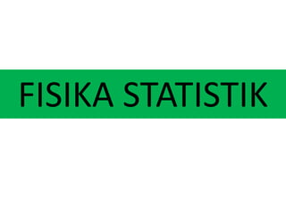 FISIKA STATISTIK
 