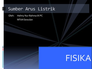 Oleh: Helmy Nur Rahma IX PC
MTsN Sewulan
Sumber Arus Listrik
FISIKA
 