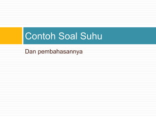 Dan pembahasannya
Contoh Soal Suhu
 