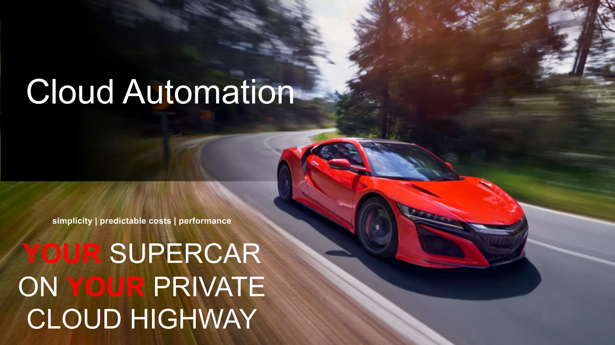 Cloud Automation
YOUR SUPERCAR
ON YOUR PRIVATE
CLOUD HIGHWAY
simplicity | predictable costs | performance
 