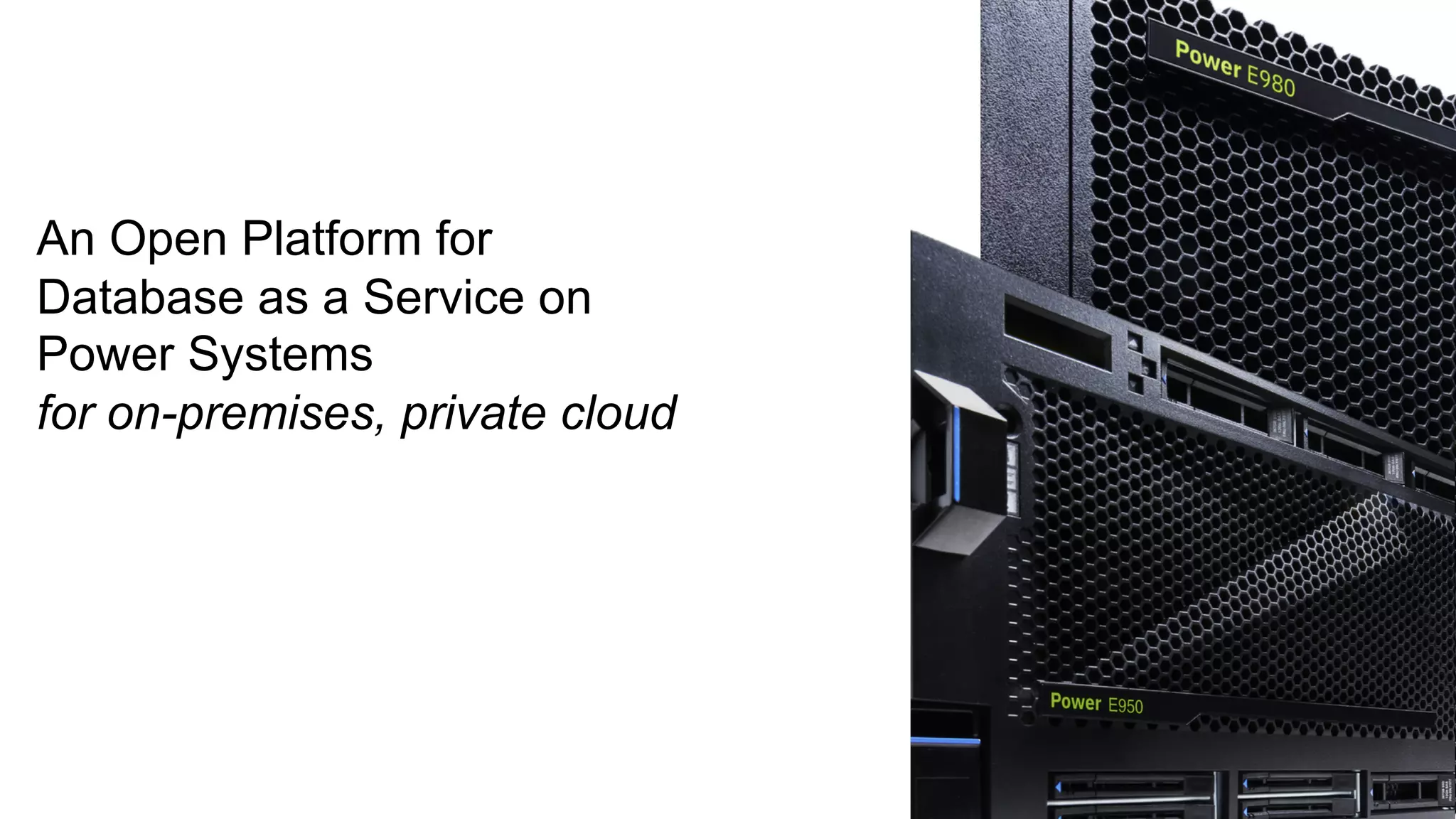 An Open Platform for
Database as a Service on
Power Systems
for on-premises, private cloud
 