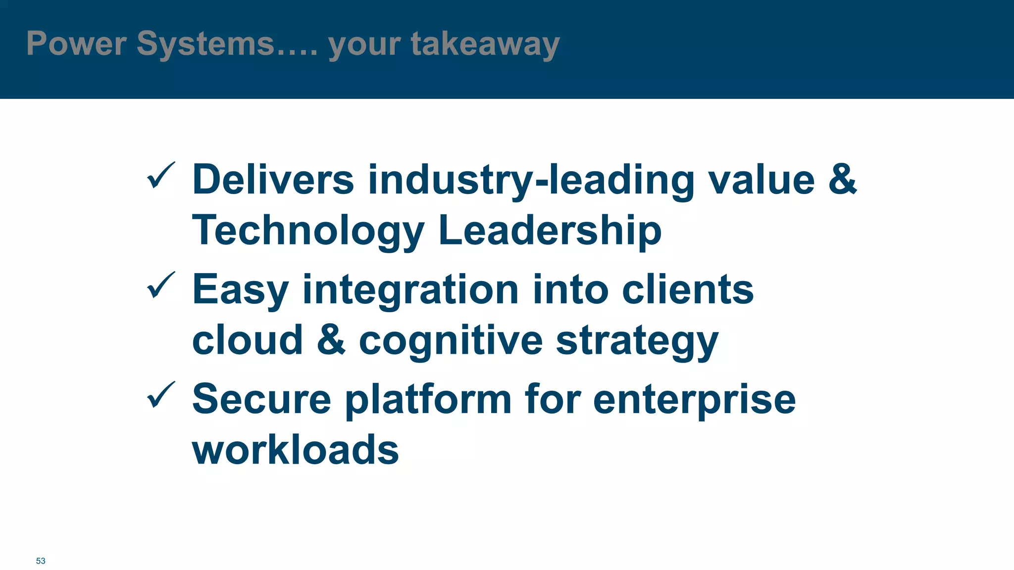 53
Power Systems…. your takeaway
ü Delivers industry-leading value &
Technology Leadership
ü Easy integration into clients
cloud & cognitive strategy
ü Secure platform for enterprise
workloads
 