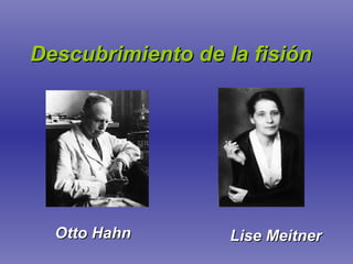 Descubrimiento de la fisión Otto Hahn Lise Meitner 