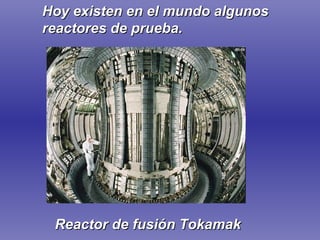 Reactor de fusión Tokamak Hoy existen en el mundo algunos reactores de prueba. 