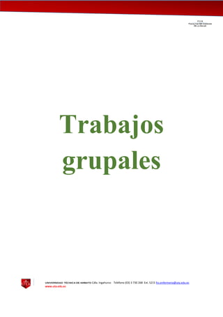 UNIVERSIDAD TÉCNICA DE AMBATO Cdla. Ingahurco Teléfono (03) 3 730 268 Ext. 5215 fcs.enfermeria@uta.edu.ec
www.uta.edu.ec
F C S__________________________________________________________________________________
Facultad DE Ciencias
De la Salud
Trabajos
grupales
 