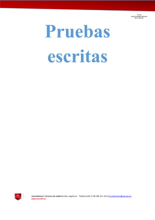 UNIVERSIDAD TÉCNICA DE AMBATO Cdla. Ingahurco Teléfono (03) 3 730 268 Ext. 5215 fcs.enfermeria@uta.edu.ec
www.uta.edu.ec
F C S__________________________________________________________________________________
Facultad DE Ciencias
De la Salud
Pruebas
escritas
 