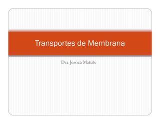 Dra Jessica Matute
Transportes de Membrana
 