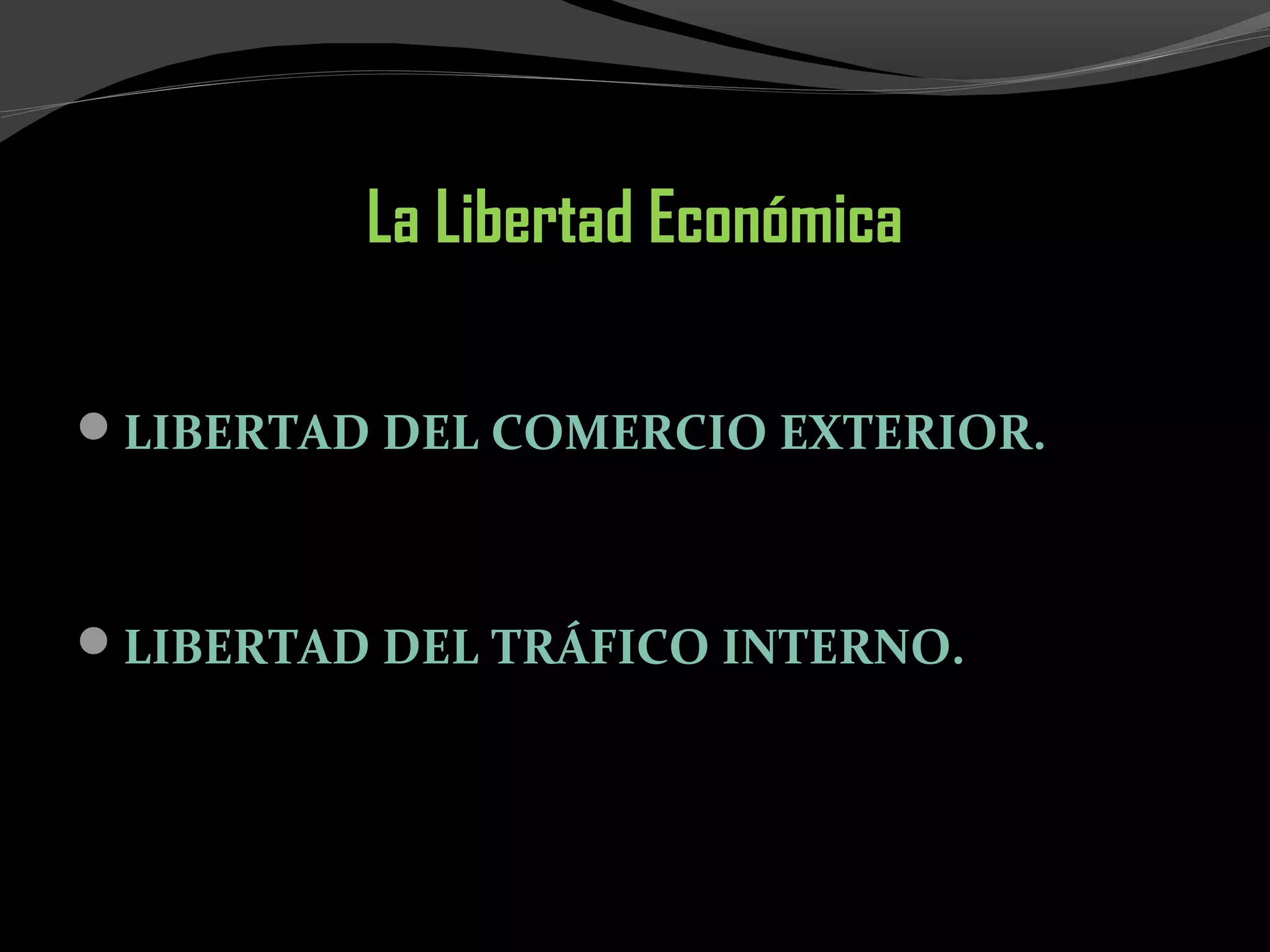 La Libertad Económica
LIBERTAD DEL COMERCIO EXTERIOR.
LIBERTAD DEL TRÁFICO INTERNO.
 
