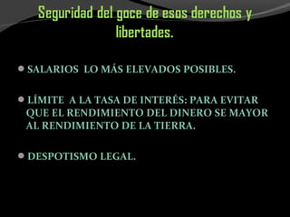 SALARIOS LO MÁS ELEVADOS POSIBLES.
LÍMITE A LA TASA DE INTERÉS: PARA EVITAR
QUE EL RENDIMIENTO DEL DINERO SE MAYOR
AL RENDIMIENTO DE LA TIERRA.
DESPOTISMO LEGAL.
 