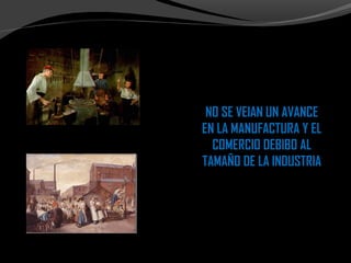 NO SE VEIAN UN AVANCENO SE VEIAN UN AVANCE
EN LA MANUFACTURA Y ELEN LA MANUFACTURA Y EL
COMERCIO DEBIBO ALCOMERCIO DEBIBO AL
TAMAÑO DE LA INDUSTRIATAMAÑO DE LA INDUSTRIA
 