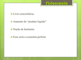 Fisiocracia

 Livre   concorrência,

 Aumento    do “produto liquido”

 Noção    de harmonia

 Essa   seria a economia perfeita
 