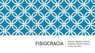 FISIOCRACIA
Alumna: Micaela salatino
Profesor: Marcelo cabrera
Curso: 5to año.
 