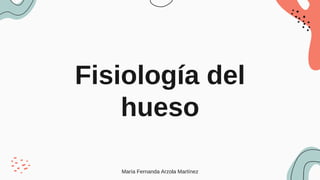 Fisiología del
hueso
María Fernanda Arzola Martínez
 
