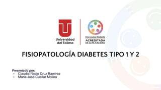 FISIOPATOLOGÍA DIABETES TIPO 1 Y 2
Presentado por:
- Claudia Rocio Cruz Ramirez
- Maria Jose Cuellar Molina
 