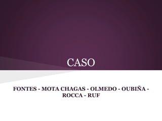 CASO
FONTES - MOTA CHAGAS - OLMEDO - OUBIÑA -
ROCCA - RUF
 