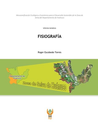 Mesozonificación Ecológica y Económica para el Desarrollo Sostenible de la Zona de
Selva del Departamento de Huánuco
Informe temático
FISIOGRAFÍA
Roger Escobedo Torres
 