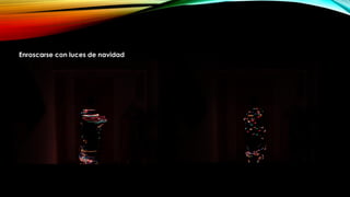 Enroscarse con luces de navidad
 