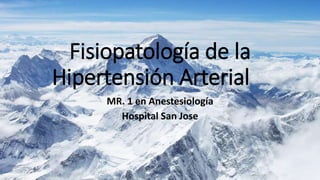 Fisiopatología de la
Hipertensión Arterial
MR. 1 en Anestesiología
Hospital San Jose
 