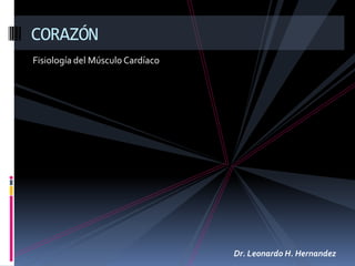 Fisiología del Músculo Cardíaco CORAZÓN Dr. Leonardo H. Hernandez 