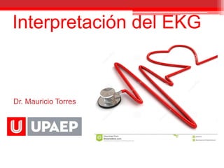 Dr. Mauricio Torres
Interpretación del EKG
 