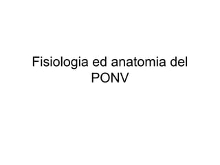 Fisiologia ed anatomia del 
PONV 
 