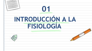 INTRODUCCIÓN A LA
FISIOLOGÍA
01
 