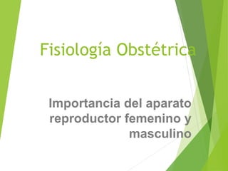Fisiología Obstétrica
Importancia del aparato
reproductor femenino y
masculino
 