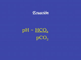 Ecuación  pH  ~  HCO 3 pCO 2 