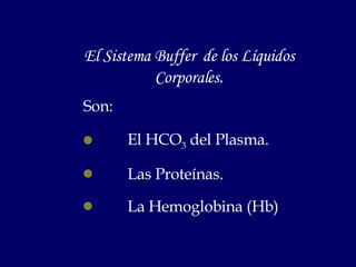 El Sistema Buffer  de los Líquidos Corporales . <ul><li>Son:  </li></ul><ul><li>El HCO 3  del Plasma. </li></ul><ul><li>La...