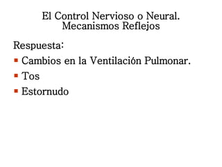 El Control Nervioso o Neural. Mecanismos Reflejos <ul><li>Respuesta: </li></ul><ul><li>Cambios en la Ventilación Pulmonar....