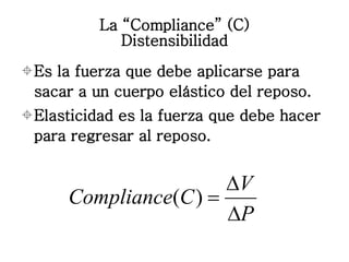 La “Compliance” (C) Distensibilidad <ul><li>Es la fuerza que debe aplicarse para sacar a un cuerpo elástico del reposo. </...