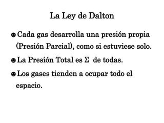 La Ley de Dalton <ul><li>Cada gas desarrolla una presión propia (Presión Parcial), como si estuviese solo. </li></ul><ul><...