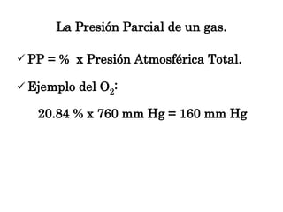 La Presión Parcial de un gas. <ul><li>PP = %  x Presión Atmosférica Total. </li></ul><ul><li>Ejemplo del O 2 :  </li></ul>...