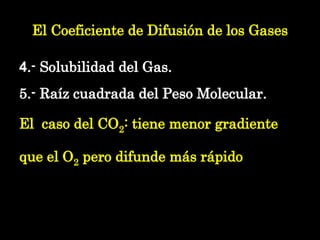 El Coeficiente de Difusión de los Gases <ul><li>4 .- Solubilidad del Gas.  </li></ul><ul><li>5.- Raíz cuadrada del Peso Mo...