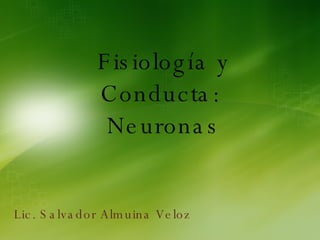 Fisiología y Conducta:  Neuronas Lic. Salvador Almuina Veloz 