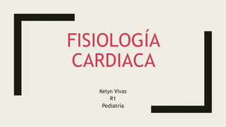 FISIOLOGÍA
CARDIACA
Kelyn Vivas
R1
Pediatría
 