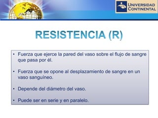 LOGO
• Fuerza que ejerce la pared del vaso sobre el flujo de sangre
que pasa por él.
• Fuerza que se opone al desplazamiento de sangre en un
vaso sanguíneo.
• Depende del diámetro del vaso.
• Puede ser en serie y en paralelo.
 