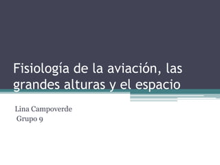 Fisiología de la aviación, las
grandes alturas y el espacio
Lina Campoverde
Grupo 9
 