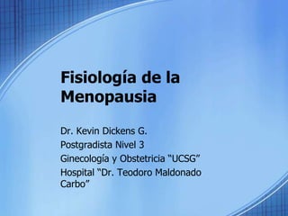 Fisiología de la
Menopausia
Dr. Kevin Dickens G.
Postgradista Nivel 3
Ginecología y Obstetricia “UCSG”
Hospital “Dr. Teodoro Maldonado
Carbo”
 