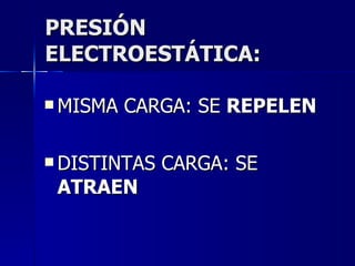 PRESIÓN  ELECTROESTÁTICA: MISMA CARGA: SE  REPELEN DISTINTAS CARGA: SE  ATRAEN 