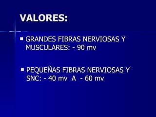 VALORES: GRANDES FIBRAS NERVIOSAS Y MUSCULARES: - 90 mv PEQUEÑAS FIBRAS NERVIOSAS Y SNC: - 40 mv  A  - 60 mv 