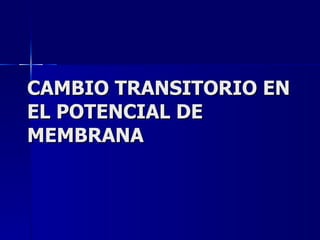 CAMBIO TRANSITORIO EN EL POTENCIAL DE MEMBRANA 