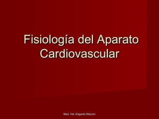 Med. Vet. Edgardo MazziniMed. Vet. Edgardo Mazzini
Fisiología del AparatoFisiología del Aparato
CardiovascularCardiovascular
 