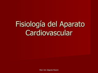 Fisiología del Aparato
    Cardiovascular



       Med. Vet. Edgardo Mazzini
 