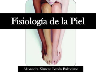 Fisiología de la Piel
Alexandra Ximena Banda Baltodano
 