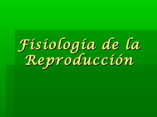 Fisiología de laFisiología de la
ReproducciónReproducción
 