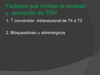 Factores que inhiben la síntesis
y secreción de TRH
1. conversión intraneuronal de T4 a T3
2. Bloqueadores adrenérgicos
 