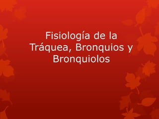 Fisiología de la
Tráquea, Bronquios y
Bronquiolos
 
