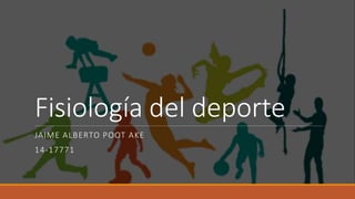 Fisiología del deporte
JAIME ALBERTO POOT AKE
14-17771
 